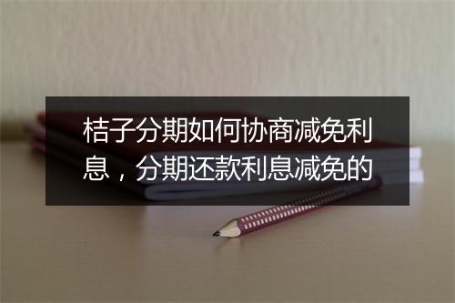 桔子分期如何协商减免利息，分期还款利息减免的