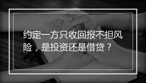 约定一方只收回报不担风险，是投资还是借贷？