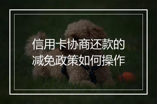 信用卡协商还款的减免政策如何操作