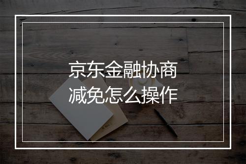 京东金融协商减免怎么操作