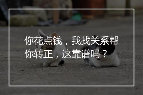 你花点钱，我找关系帮你转正，这靠谱吗？