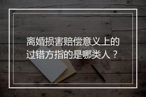 离婚损害赔偿意义上的过错方指的是哪类人？
