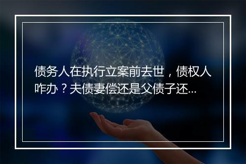 债务人在执行立案前去世，债权人咋办？夫债妻偿还是父债子还？
