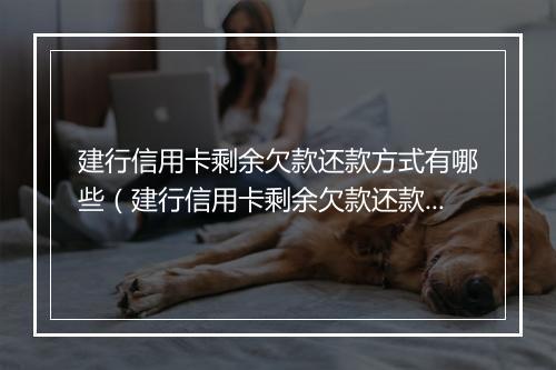 建行信用卡剩余欠款还款方式有哪些（建行信用卡剩余欠款还款攻略）