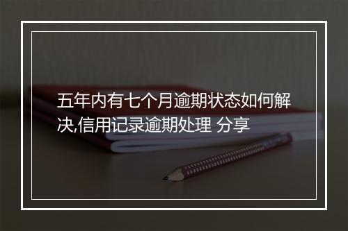 五年内有七个月逾期状态如何解决,信用记录逾期处理 分享