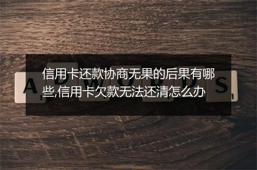 信用卡还款协商无果的后果有哪些,信用卡欠款无法还清怎么办