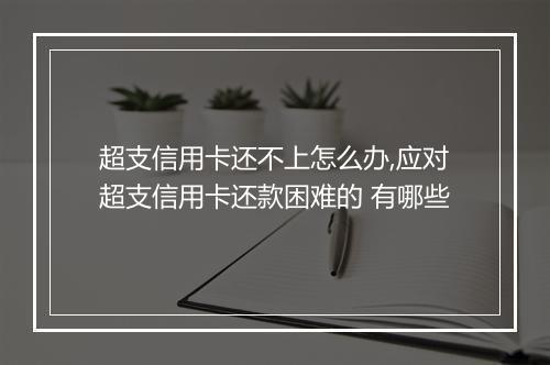 超支信用卡还不上怎么办,应对超支信用卡还款困难的 有哪些