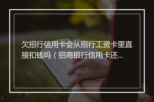 欠招行信用卡会从招行工资卡里直接扣钱吗（招商银行信用卡还款方式详解）
