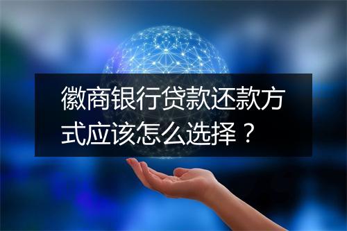 徽商银行贷款还款方式应该怎么选择？