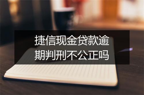 捷信现金贷款逾期判刑不公正吗