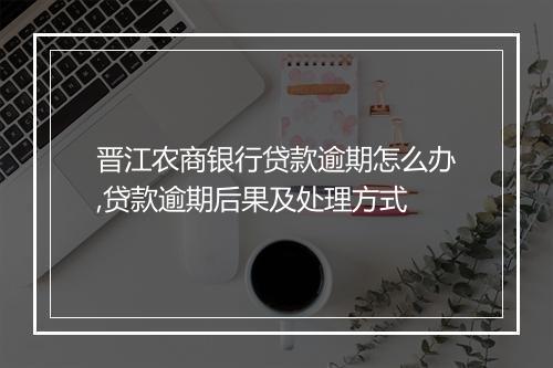 晋江农商银行贷款逾期怎么办,贷款逾期后果及处理方式