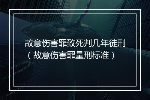 故意伤害罪致死判几年徒刑（故意伤害罪量刑标准）