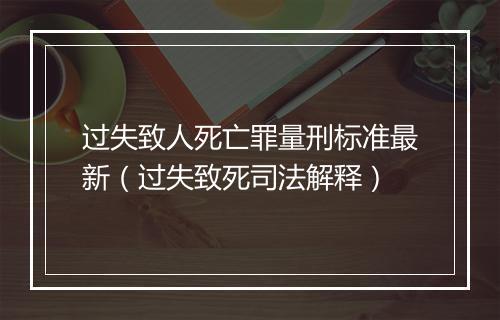 过失致人死亡罪量刑标准最新（过失致死司法解释）