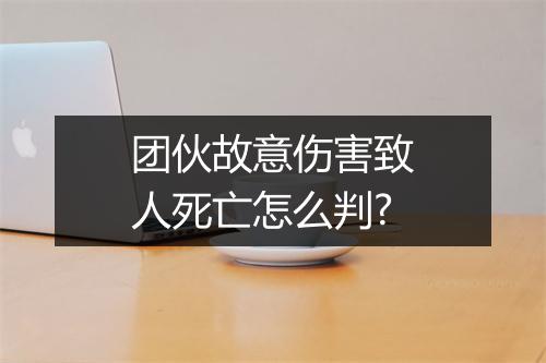 团伙故意伤害致人死亡怎么判?