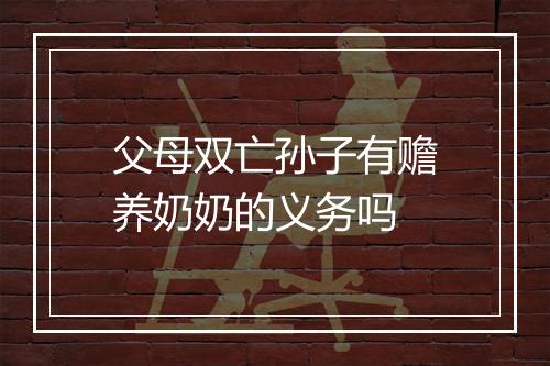 父母双亡孙子有赡养奶奶的义务吗