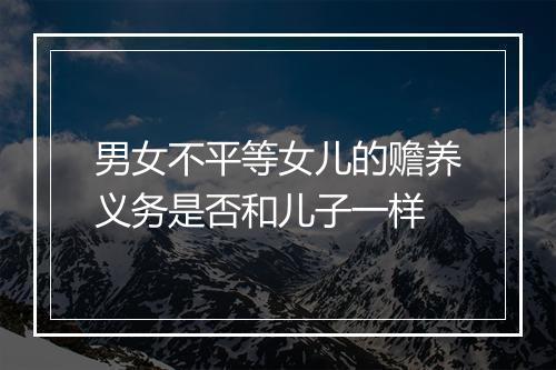 男女不平等女儿的赡养义务是否和儿子一样