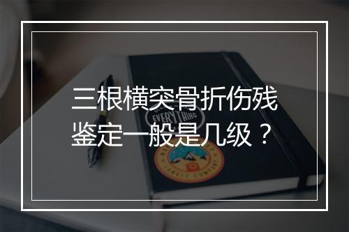 三根横突骨折伤残鉴定一般是几级？