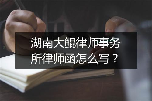 湖南大鲲律师事务所律师函怎么写？