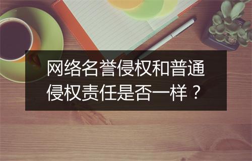网络名誉侵权和普通侵权责任是否一样？