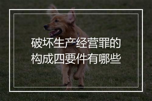 破坏生产经营罪的构成四要件有哪些