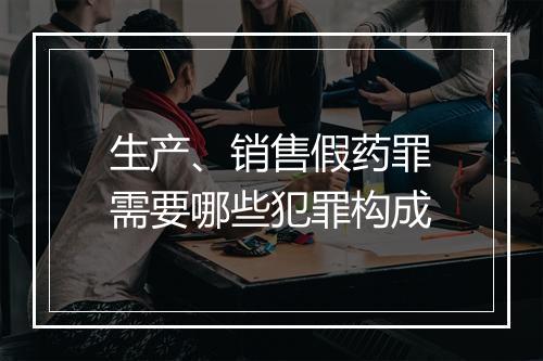 生产、销售假药罪需要哪些犯罪构成