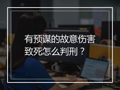 有预谋的故意伤害致死怎么判刑？