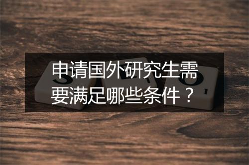 申请国外研究生需要满足哪些条件？
