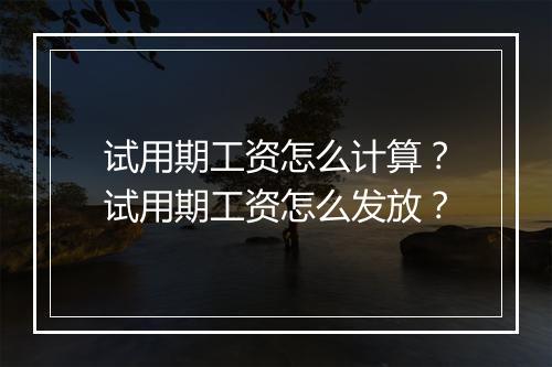试用期工资怎么计算？试用期工资怎么发放？