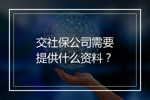 交社保公司需要提供什么资料？