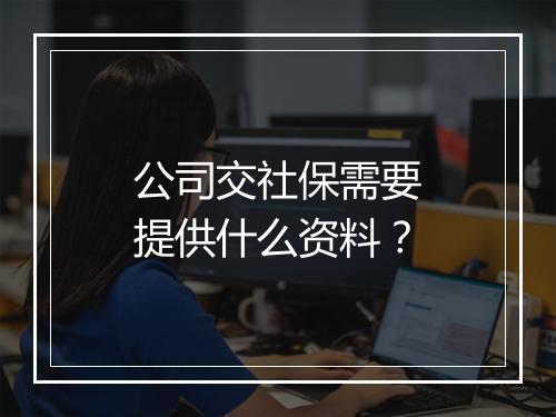 公司交社保需要提供什么资料？