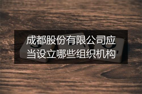 成都股份有限公司应当设立哪些组织机构