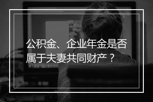 公积金、企业年金是否属于夫妻共同财产？