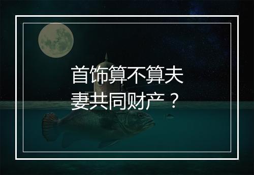 首饰算不算夫妻共同财产？