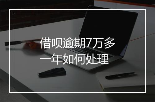 借呗逾期7万多一年如何处理