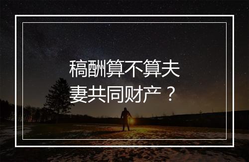 稿酬算不算夫妻共同财产？
