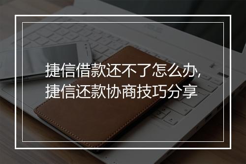 捷信借款还不了怎么办,捷信还款协商技巧分享