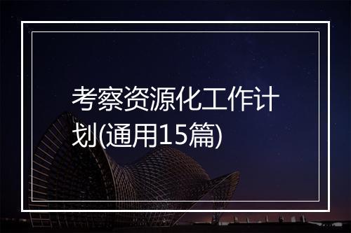 考察资源化工作计划(通用15篇)