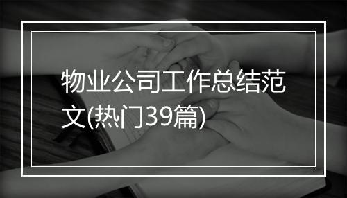 物业公司工作总结范文(热门39篇)