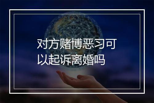 对方赌博恶习可以起诉离婚吗