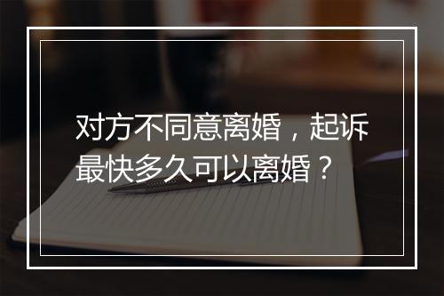 对方不同意离婚，起诉最快多久可以离婚？