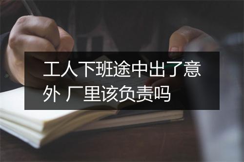 工人下班途中出了意外 厂里该负责吗