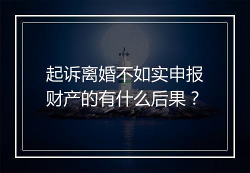 起诉离婚不如实申报财产的有什么后果？