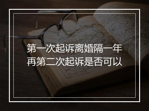 第一次起诉离婚隔一年再第二次起诉是否可以