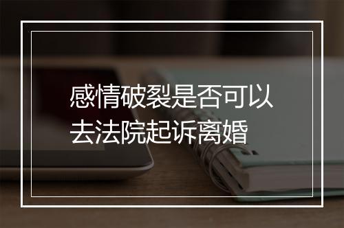 感情破裂是否可以去法院起诉离婚