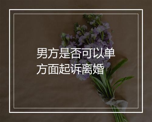 男方是否可以单方面起诉离婚