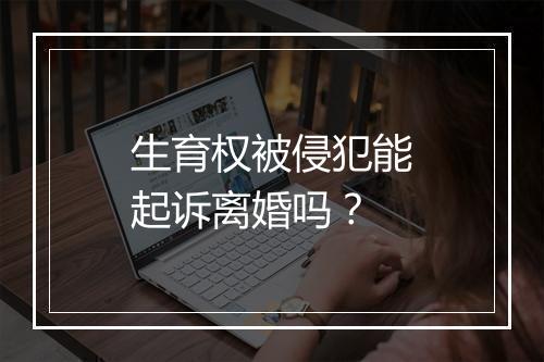 生育权被侵犯能起诉离婚吗？