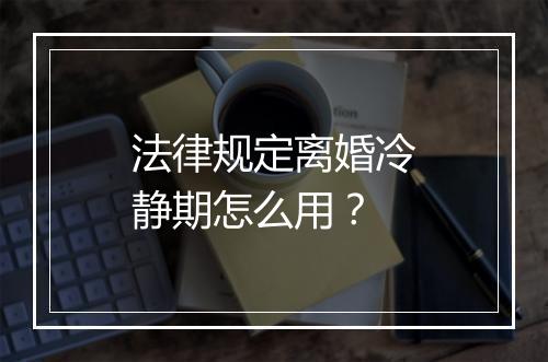 法律规定离婚冷静期怎么用？