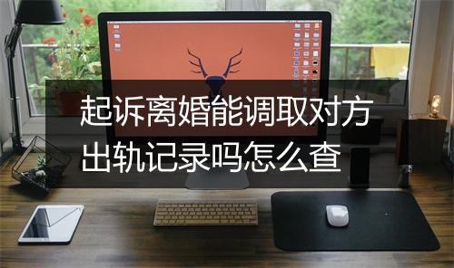 起诉离婚能调取对方出轨记录吗怎么查