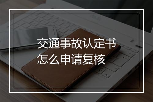 交通事故认定书怎么申请复核