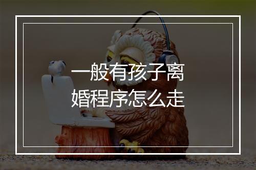 一般有孩子离婚程序怎么走